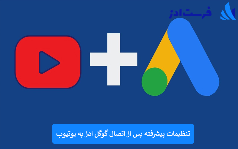 تنظیمات پیشرفته پس از اتصال گوگل ادز به یوتیوب